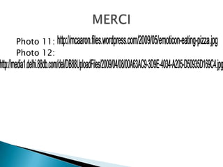 Photo 11:<br />Photo 12: <br />MERCI<br />http://mcaaron.files.wordpress.com/2009/05/emoticon-eating-pizza.jpg<br />http:/...