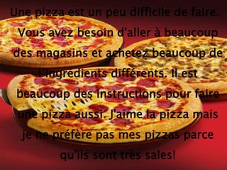 Une pizza est un peu difficile de faire. Vous avez besoin d'aller à beaucoup des magasins et achetez beaucoup de l’ingrédi...