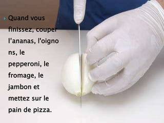 Quand vous finissez, couper l’ananas, l'oignons, le pepperoni, le fromage, le jambon et mettez sur le pain de pizza.<br />