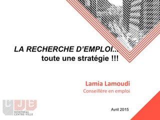 LA RECHERCHE D’EMPLOI...
toute une stratégie !!!
Lamia Lamoudi
Conseillère en emploi
Avril 2015
 
