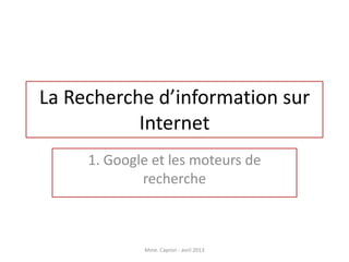 La Recherche d’information sur
           Internet
     1. Google et les moteurs de
             recherche



             Mme. Capron - avril 2013
 