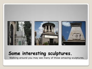 Someinterestingsculptures.Walkingaroundyoumayseemany of thoseamazingsculptures.