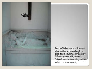 Garcia Velloso was a famousplaywriterwhosedaughterdiedfromleukimiawhenonlyfifteenyearsold,saveralfriendswrotetauchingpoems in herremembrance,