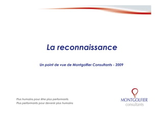 La reconnaissance

                 Un point de vue de Montgolfier Consultants - 2009




Plus humains pour être plus performants
Plus performants pour devenir plus humains
 