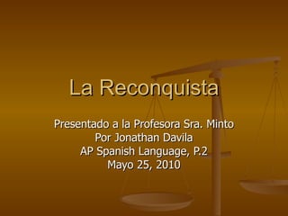 La Reconquista Presentado a la Profesora Sra. Minto Por Jonathan Davila AP Spanish Language, P.2 Mayo 25, 2010 