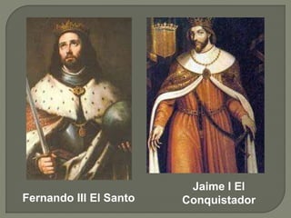 Fernando III El Santo
Jaime I El
Conquistador
 