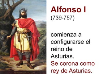 Alfonso I
(739-757)
comienza a
configurarse el
reino de
Asturias.
Se corona como
rey de Asturias.
 