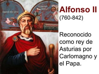 Alfonso II
(760-842)
Reconocido
como rey de
Asturias por
Carlomagno y
el Papa.
 