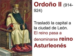 Ordoño II (914-
924)
Trasladó la capital a
la ciudad de León.
El reino pasa a
denominarse reino
Asturleonés
 