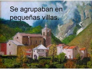 Se agrupaban en
pequeñas villas.
 
