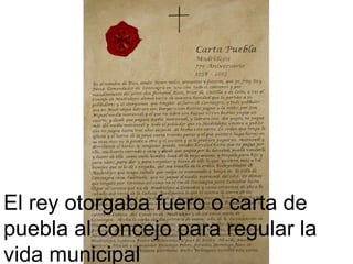 El rey otorgaba fuero o carta de
puebla al concejo para regular la
vida municipal
 