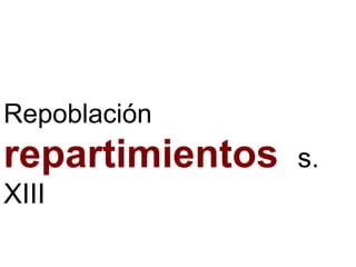 Repoblación
repartimientos s.
XIII
 