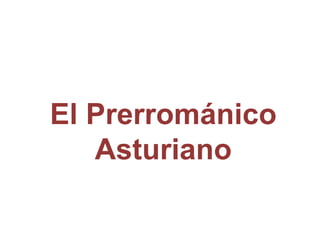 El Prerrománico
Asturiano
 