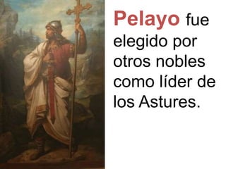 Pelayo fue
elegido por
otros nobles
como líder de
los Astures.
 