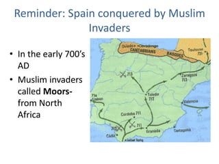Reminder: Spain conquered by Muslim
Invaders
• In the early 700’s
AD
• Muslim invaders
called Moorsfrom North
Africa

 