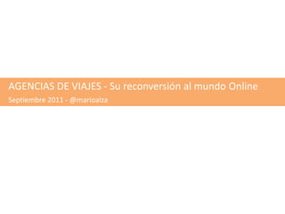 AGENCIAS DE VIAJES - Su reconversión al mundo Online Septiembre 2011 - @marioalza 