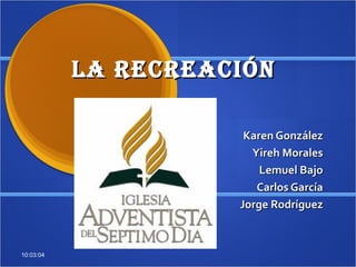 La RecReación

                      Karen González
                       Yireh Morales
                         Lemuel Bajo
                        Carlos García
                     Jorge Rodríguez



10:03:04
 