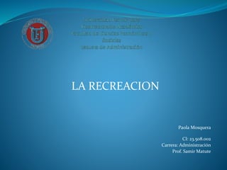 Paola Mosquera
CI: 23.508.002
Carrera: Administración
Prof. Samir Matute
LA RECREACION
 