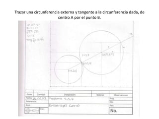 Trazar una circunferencia externa y tangente a la circunferencia dada, de
centro A por el punto B.