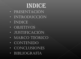 INDIcE
• Presentación
• introducción
• índice
• objetivos
• justificación
• Marco teórico
• contenido
• conclusiones
• bibliografía
 