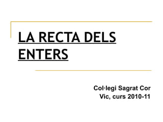 LA RECTA DELS ENTERS Col·legi Sagrat Cor Vic, curs 2010-11 