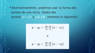 •Alternativamente, podemos usar la forma dos
puntos de una recta. Dados dos
puntos (x1, y1) y (x2, y2), tenemos lo siguiente:
 