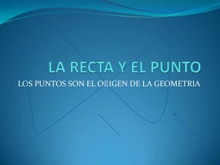 LOS PUNTOS SON EL ORIGEN DE LA GEOMETRIA
 
