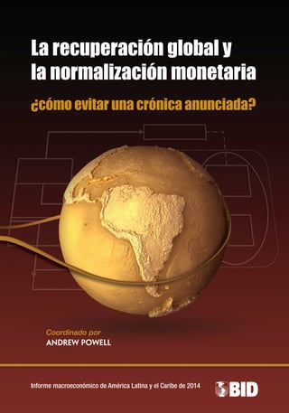 Informe macroeconómico de América Latina y el Caribe de 2014
Coordinado por
Andrew Powell
La recuperación global y
la normalización monetaria
¿cómo evitar una crónica anunciada?
 