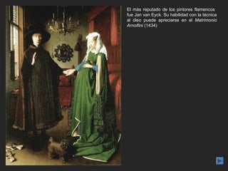 El más reputado de los pintores flamencos
fue Jan van Eyck. Su habilidad con la técnica
al óleo puede apreciarse en el Matrimonio
Arnolfini (1434)
 