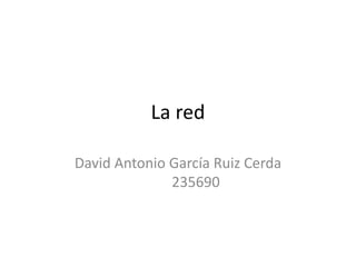 La red
David Antonio García Ruiz Cerda
235690

 