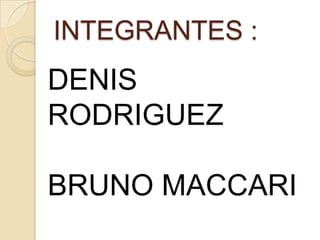INTEGRANTES :

DENIS
RODRIGUEZ
BRUNO MACCARI

 