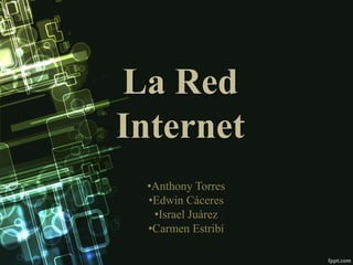 La Red
Internet
•Anthony Torres
•Edwin Cáceres
•Israel Juárez
•Carmen Estribí
 