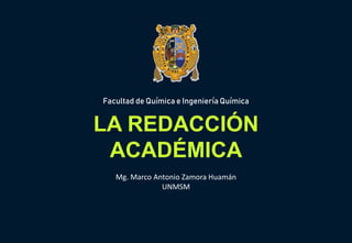 Facultad de Química e Ingeniería Química
LA REDACCIÓN
ACADÉMICA
Mg. Marco Antonio Zamora Huamán
UNMSM
 
