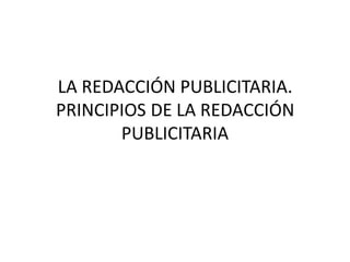 LA REDACCIÓN PUBLICITARIA.
PRINCIPIOS DE LA REDACCIÓN
PUBLICITARIA
 