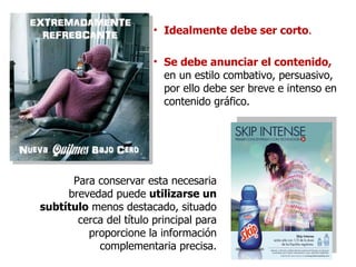 Idealmente debe ser corto . Se debe anunciar el contenido,  en un estilo combativo, persuasivo, por ello debe ser breve e intenso en contenido gráfico. Para conservar esta necesaria brevedad puede  utilizarse un subtítulo  menos destacado, situado cerca del título principal para proporcione la información complementaria precisa. 