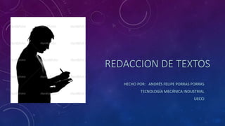 REDACCION DE TEXTOS
HECHO POR: ANDRÉS FELIPE PORRAS PORRAS
TECNOLOGÍA MECÁNICA INDUSTRIAL
UECCI
 