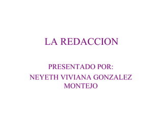 LA REDACCION

    PRESENTADO POR:
NEYETH VIVIANA GONZALEZ
        MONTEJO
 