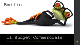 Il Budget Commerciale
La stesura del budget commerciale: variabili ed implicazioni aziendali
Emilio
 