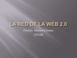 La Red DE la Web 2.0 Freddy Alonso Gómez UNAB 
