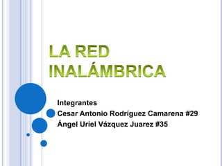 Integrantes
Cesar Antonio Rodríguez Camarena #29
Ángel Uriel Vázquez Juarez #35
 