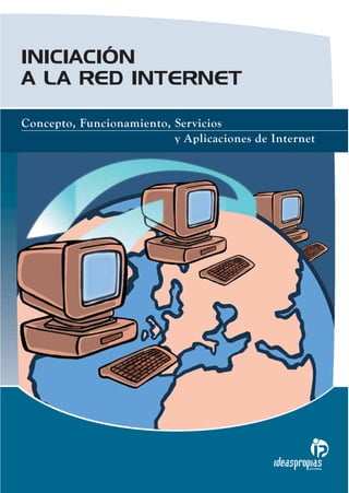 INICIACIÓN
A LA RED INTERNET

Concepto, Funcionamiento, Servicios
                          y Aplicaciones de Internet




                                                  EDITORIAL
 