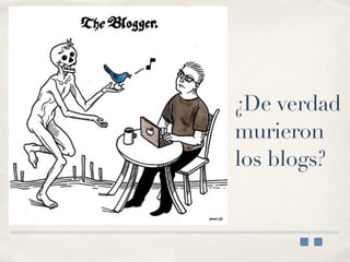 ¿De verdad
murieron
los blogs?
 