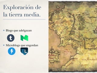 Exploración de
la tierra media.
✤ Blogs que adelgazan
✤ Microblogs que engordan
 
