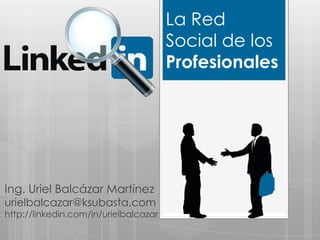 La Red
                                       Social de los
                                       Profesionales
                                       .




Ing. Uriel Balcázar Martínez
urielbalcazar@ksubasta.com
http://linkedin.com/in/urielbalcazar
 
