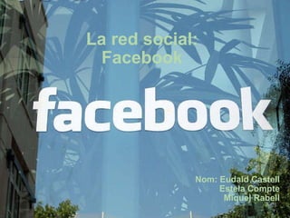 La red social: Facebook Nom: Eudald Castell Estela Compte Miquel Rabell   