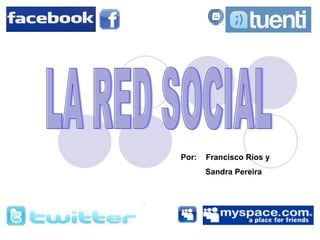 LA RED SOCIAL Por:  Francisco Ríos y  Sandra Pereira 