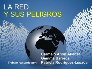 LA RED  Y SUS PELIGROS Carmelo Añón Atienza Gemma Barreda Patricia Rodríguez-Losada Trabajo realizado por: 