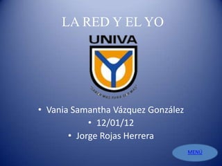 LA RED Y EL YO




• Vania Samantha Vázquez González
            • 12/01/12
       • Jorge Rojas Herrera
                                    MENÚ
 