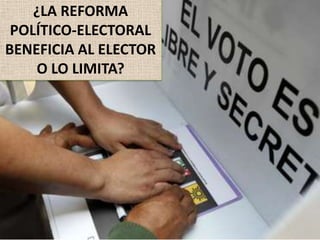 ¿LA REFORMA
POLÍTICO-ELECTORAL
BENEFICIA AL ELECTOR
O LO LIMITA?
 