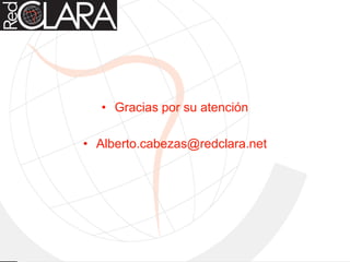 • Gracias por su atención
• Alberto.cabezas@redclara.net
 